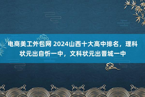 电商美工外包网 2024山西十大高中排名，理科状元出自忻一中，文科状元出晋城一中