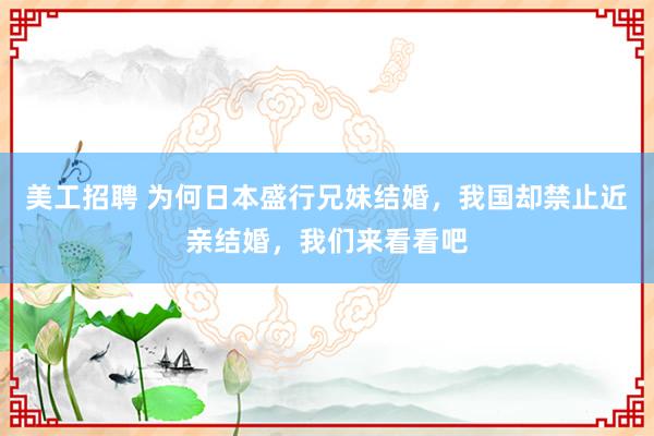 美工招聘 为何日本盛行兄妹结婚，我国却禁止近亲结婚，我们来看看吧