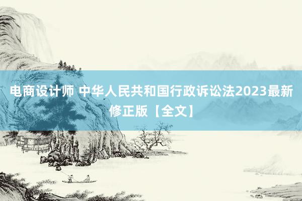 电商设计师 中华人民共和国行政诉讼法2023最新修正版【全文】