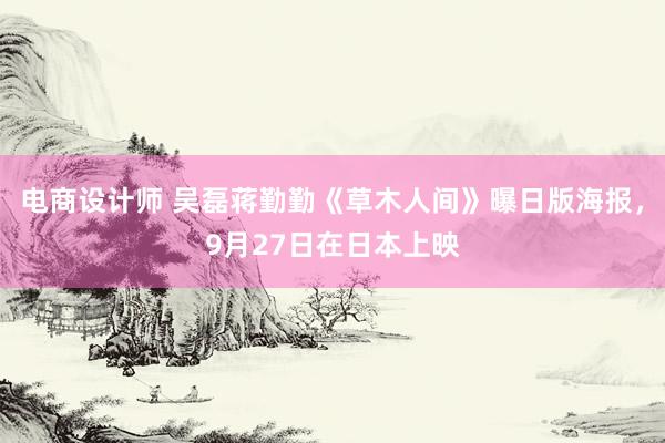 电商设计师 吴磊蒋勤勤《草木人间》曝日版海报，9月27日在日本上映