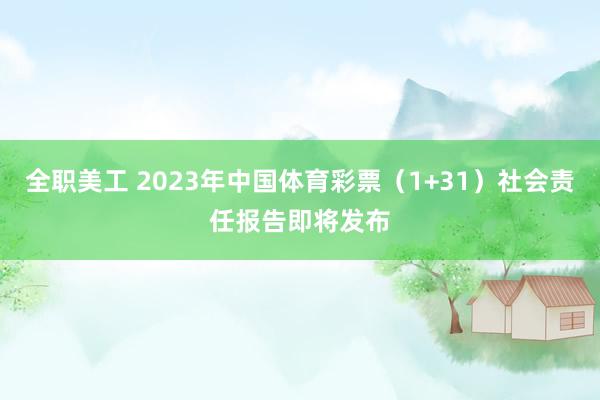 全职美工 2023年中国体育彩票（1+31）社会责任报告即将发布