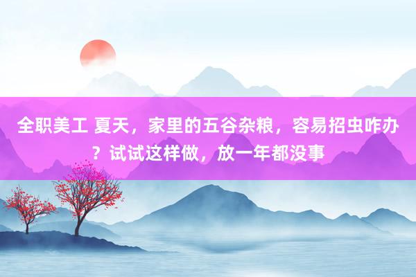 全职美工 夏天，家里的五谷杂粮，容易招虫咋办？试试这样做，放一年都没事