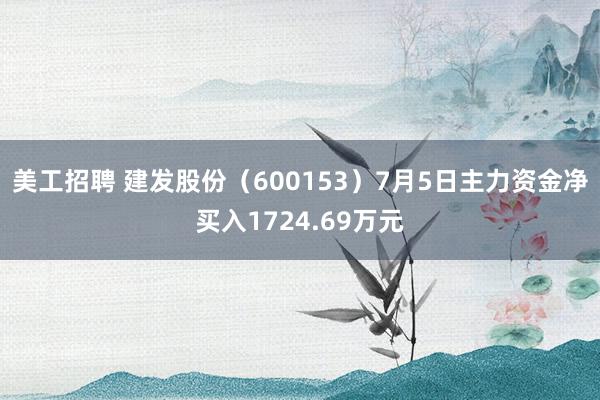 美工招聘 建发股份（600153）7月5日主力资金净买入1724.69万元