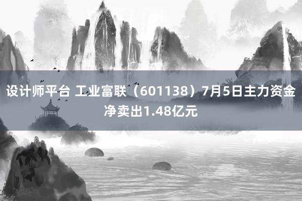 设计师平台 工业富联（601138）7月5日主力资金净卖出1.48亿元