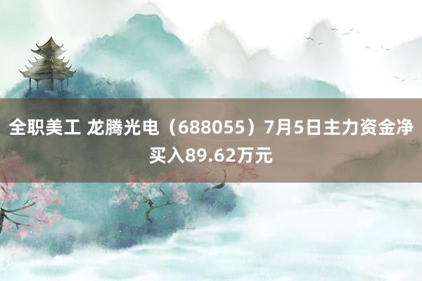 全职美工 龙腾光电（688055）7月5日主力资金净买入89.62万元