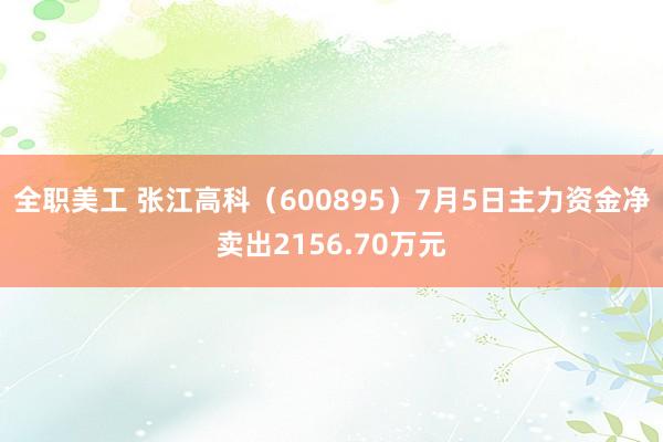 全职美工 张江高科（600895）7月5日主力资金净卖出2156.70万元