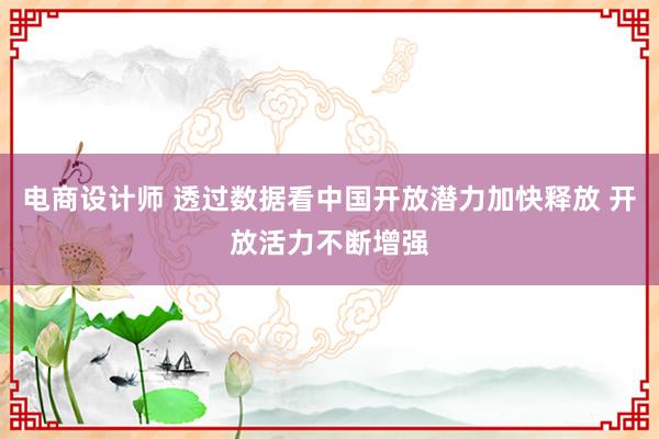 电商设计师 透过数据看中国开放潜力加快释放 开放活力不断增强