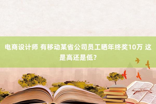 电商设计师 有移动某省公司员工晒年终奖10万 这是高还是低？