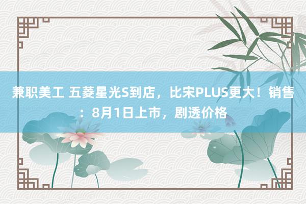 兼职美工 五菱星光S到店，比宋PLUS更大！销售：8月1日上市，剧透价格