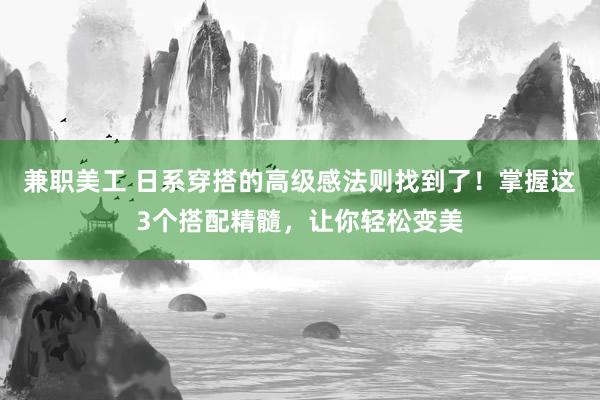 兼职美工 日系穿搭的高级感法则找到了！掌握这3个搭配精髓，让你轻松变美