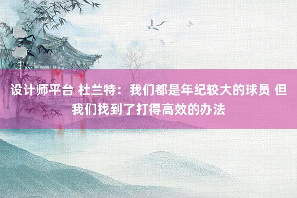 设计师平台 杜兰特：我们都是年纪较大的球员 但我们找到了打得高效的办法