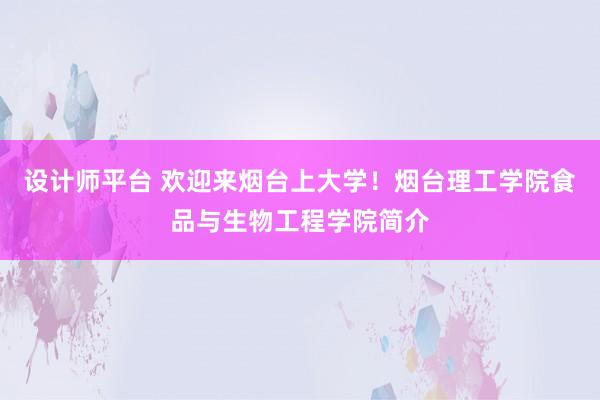 设计师平台 欢迎来烟台上大学！烟台理工学院食品与生物工程学院简介