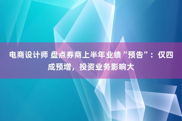 电商设计师 盘点券商上半年业绩“预告”：仅四成预增，投资业务影响大