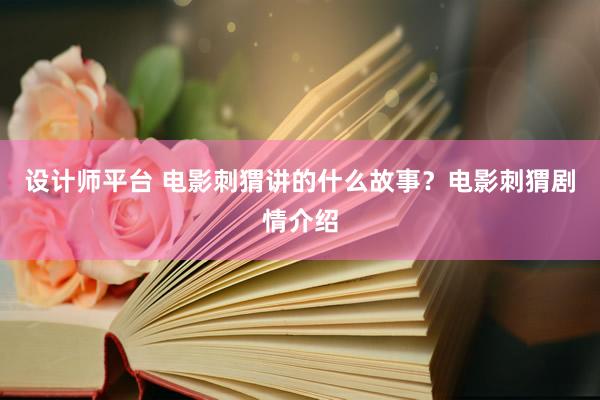 设计师平台 电影刺猬讲的什么故事？电影刺猬剧情介绍