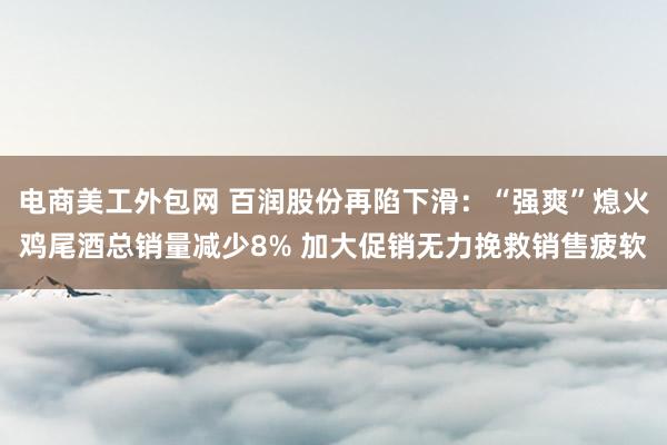 电商美工外包网 百润股份再陷下滑：“强爽”熄火鸡尾酒总销量减少8% 加大促销无力挽救销售疲软