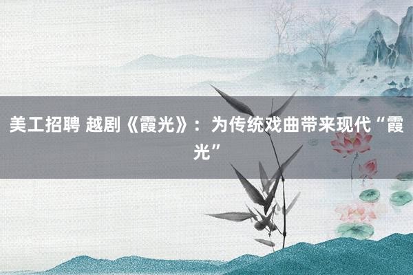 美工招聘 越剧《霞光》：为传统戏曲带来现代“霞光”