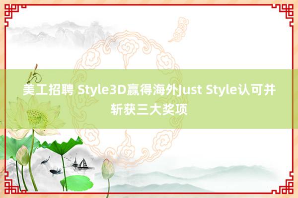 美工招聘 Style3D赢得海外Just Style认可并斩获三大奖项