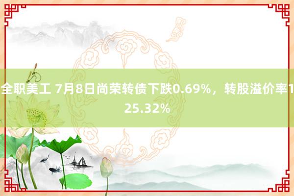 全职美工 7月8日尚荣转债下跌0.69%，转股溢价率125.32%