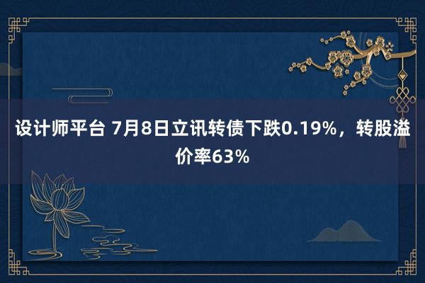 设计师平台 7月8日立讯转债下跌0.19%，转股溢价率63%