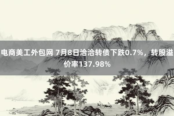 电商美工外包网 7月8日洽洽转债下跌0.7%，转股溢价率137.98%