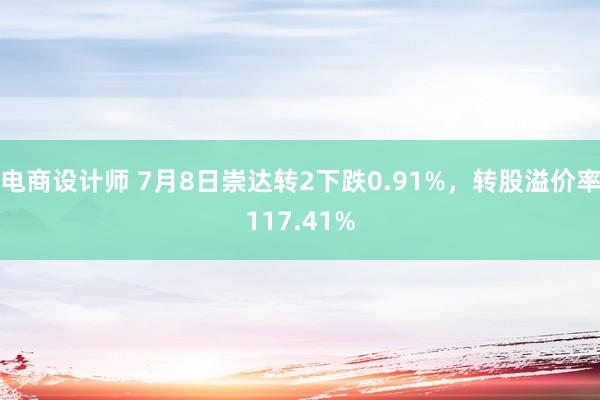 电商设计师 7月8日崇达转2下跌0.91%，转股溢价率117.41%