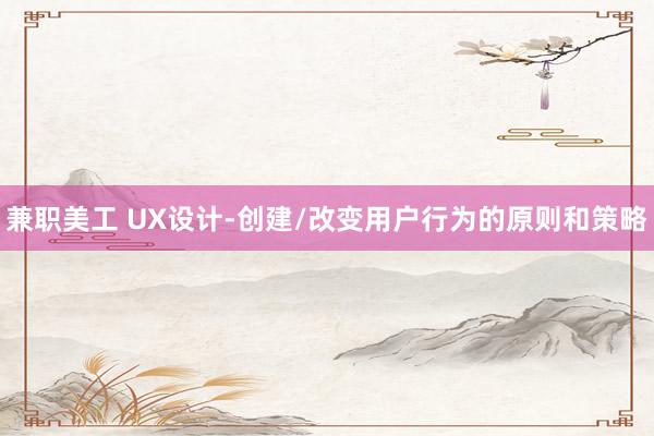 兼职美工 UX设计-创建/改变用户行为的原则和策略