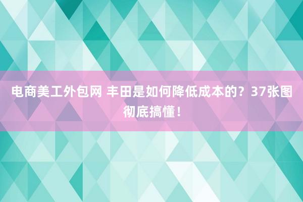 电商美工外包网 丰田是如何降低成本的？37张图彻底搞懂！