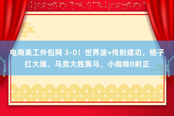 电商美工外包网 3-0！世界波+传射建功，格子扛大旗，马竞大胜黑马，小蜘蛛0射正