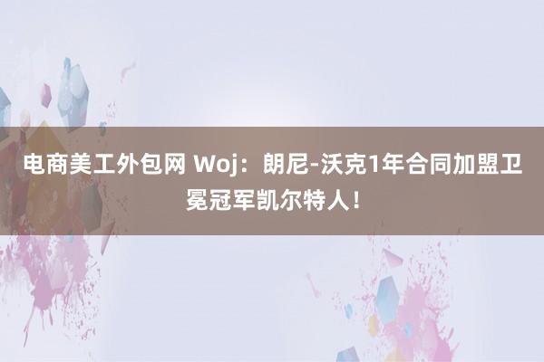 电商美工外包网 Woj：朗尼-沃克1年合同加盟卫冕冠军凯尔特人！