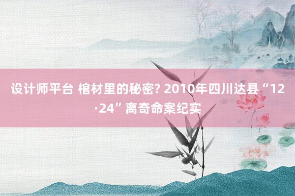 设计师平台 棺材里的秘密? 2010年四川达县“12·24”离奇命案纪实